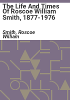 The_life_and_times_of_Roscoe_William_Smith__1877-1976